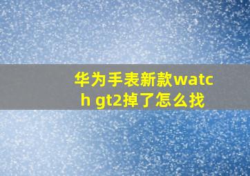 华为手表新款watch gt2掉了怎么找